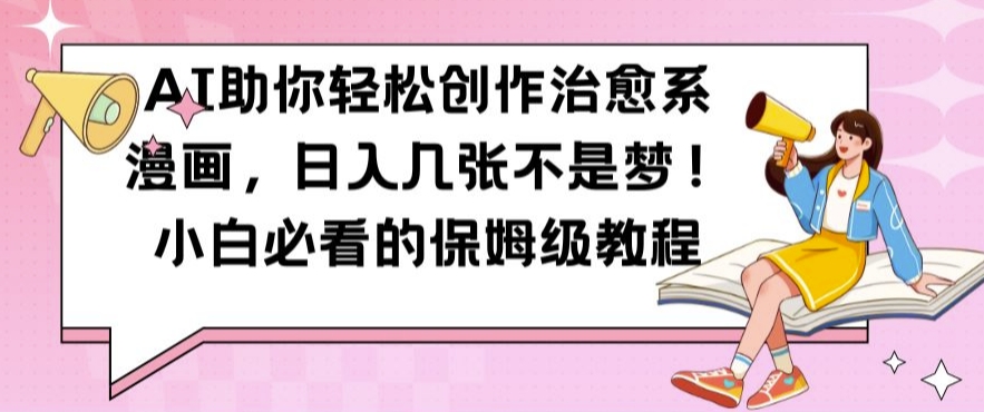 AI助你轻松创作治愈系漫画，日入几张不是梦，小白必看的保姆级教程【揭秘】-俗人圈网创