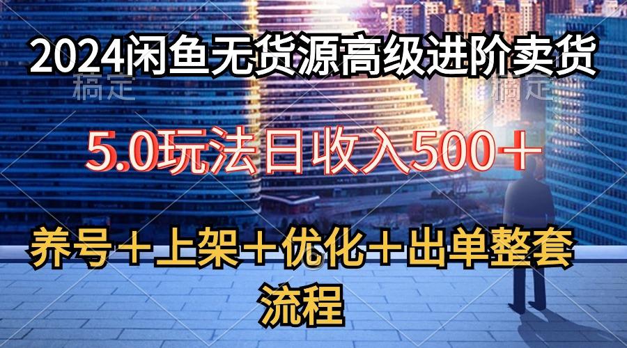 2024闲鱼无货源高级进阶卖货5.0,养号+选品+上架+优化+出单整套流程-俗人圈网创
