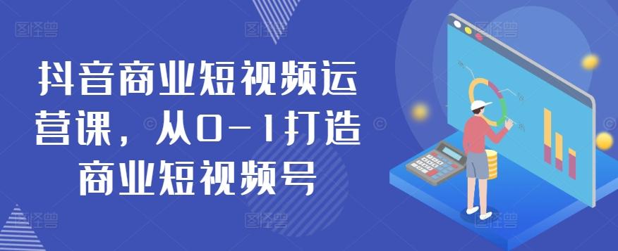 抖音商业短视频运营课，从0-1打造商业短视频号-俗人圈网创