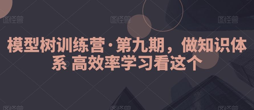 模型树训练营·第九期，做知识体系高效率学习看这个-俗人圈网创