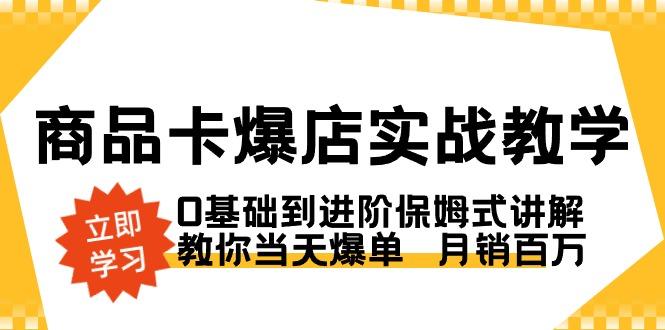 商品卡·爆店实战教学，0基础到进阶保姆式讲解，教你当天爆单  月销百万-俗人圈网创
