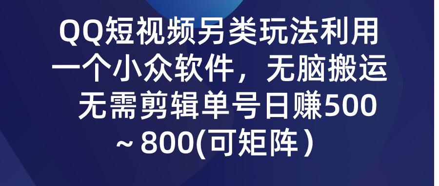 (9492期)QQ短视频另类玩法，利用一个小众软件，无脑搬运，无需剪辑单号日赚500～…-俗人圈网创