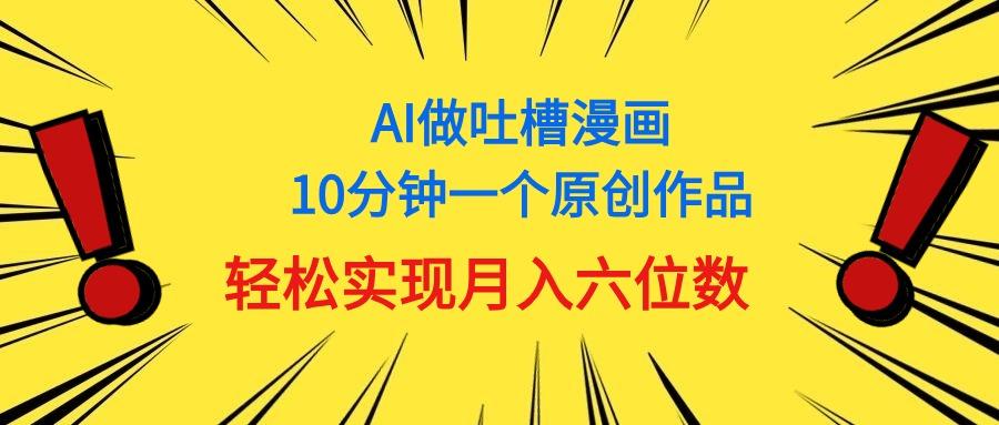 用AI做中式吐槽漫画，10分钟一个原创作品，轻松实现月入6位数-俗人圈网创