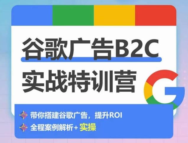 谷歌广告B2C实战特训营，500+谷歌账户总结经验，实战演示如何从0-1搭建广告账户-俗人圈网创