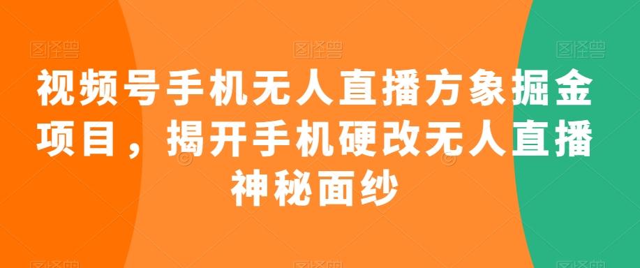 视频号手机无人直播方象掘金项目，揭开手机硬改无人直播神秘面纱-俗人圈网创
