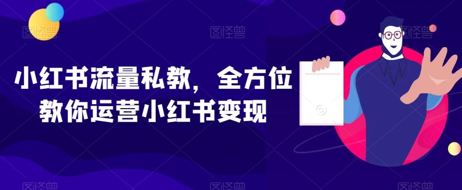 小红书流量私教，全方位教你运营小红书变现-俗人圈网创