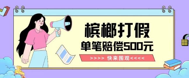 【独家揭秘】槟榔打假赔偿玩法操作简单有手就行单笔订单可赔偿500元【纯绿色】-俗人圈网创