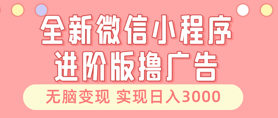 全新微信小程序进阶版撸广告 无脑变现睡后也有收入 日入3000＋-俗人圈网创