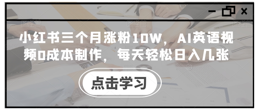 小红书三个月涨粉10W,AI英语视频0成本制作,每天轻松日入几张【揭秘】-俗人圈网创