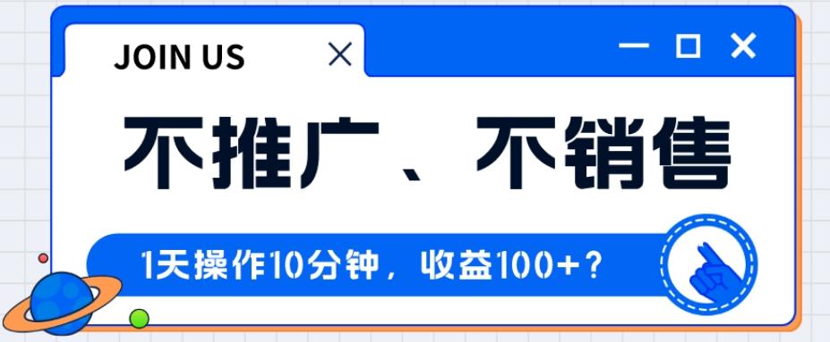 不推广、不销售1天操作10分钟，收益100+？-俗人圈网创