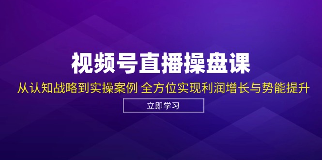 视频号直播操盘课，从认知战略到实操案例 全方位实现利润增长与势能提升-俗人圈网创