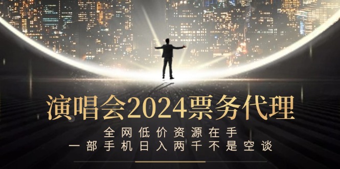 演唱会2024票务代理，全网低价资源在手，一部手机日入两千不是空谈-俗人圈网创