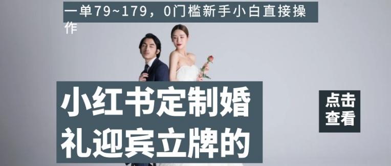 小红书定制婚礼迎宾立牌的项目，一单79~179，0门槛新手小白直接操作【揭秘】-俗人圈网创
