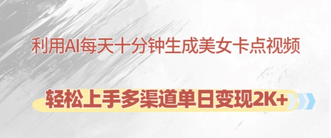 利用AI每天十分钟制作美女卡点视频，轻松上手多渠道单日变现2K+-俗人圈网创