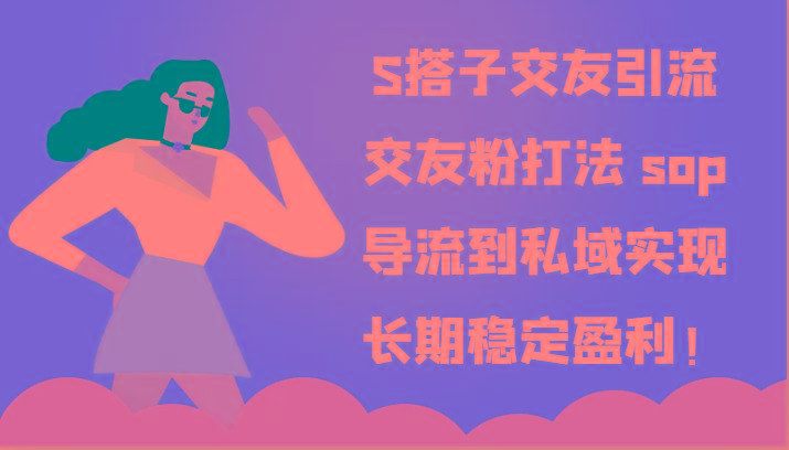 S搭子交友引流,交友粉打法 sop,导流到私域实现长期稳定盈利!-俗人圈网创