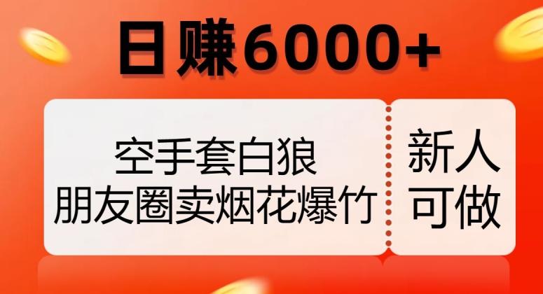 空手套白狼，朋友圈卖烟花爆竹，日赚6000+【揭秘】-俗人圈网创