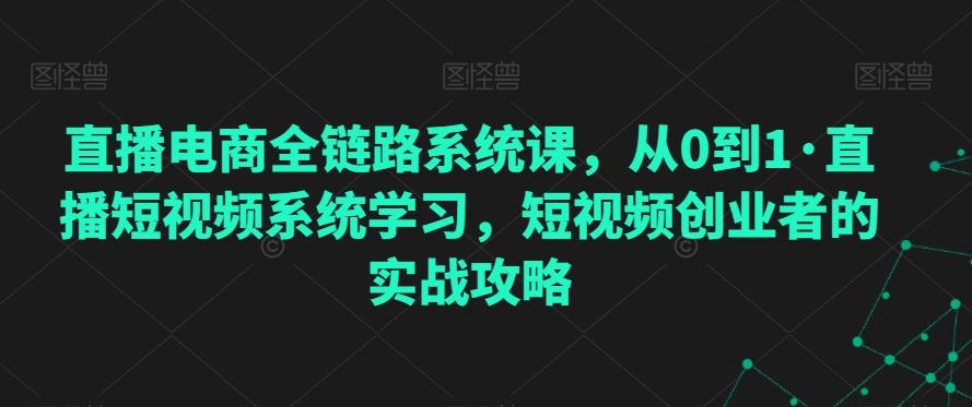 直播电商全链路系统课，从0到1·直播短视频系统学习，短视频创业者的实战攻略-俗人圈网创