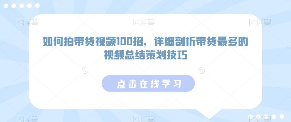 如何拍带货视频100招，详细剖析带货最多的视频总结策划技巧-俗人圈网创