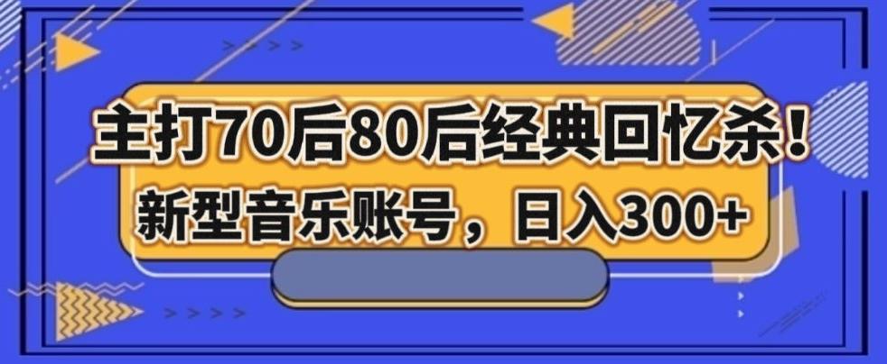 主打70后80后经典回忆杀！新型音乐账号，日入300+-俗人圈网创