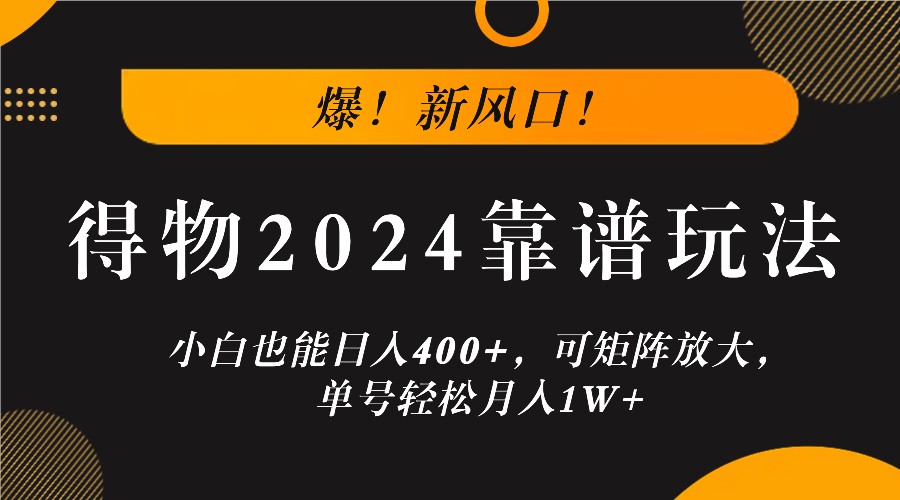 爆！新风口！小白也能日入400+，得物2024靠谱玩法，可矩阵放大，单号轻松月入1W+-俗人圈网创