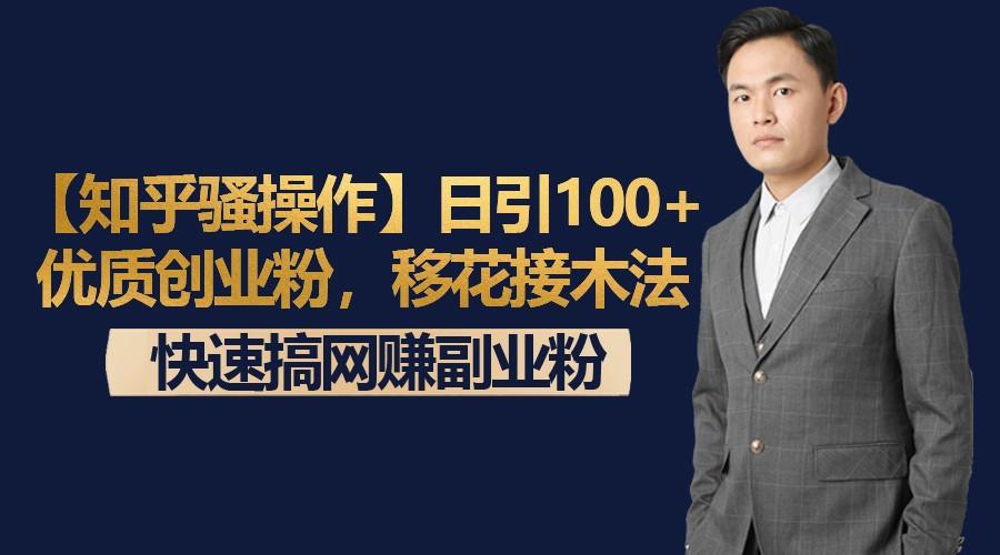 【知乎骚操作】日引100+优质创业粉，移花接木法，快速搞网赚副业粉-俗人圈网创