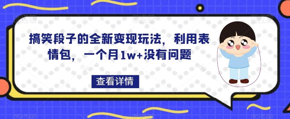 搞笑段子的全新变现玩法，利用表情包，一个月1w+没有问题【揭秘】-俗人圈网创