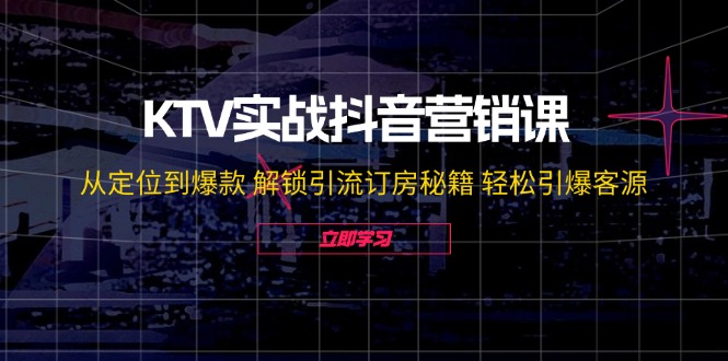 KTV实战抖音营销课：从定位到爆款 解锁引流订房秘籍 轻松引爆客源-无水印-俗人圈网创