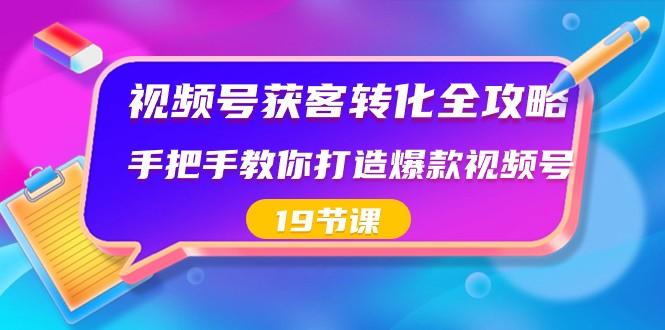 视频号获客转化全攻略，手把手教你打造爆款视频号（19节课）-俗人圈网创