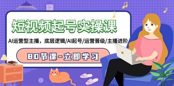 (9470期)短视频起号实操课，AI运营型主播，底层逻辑/AI起号/运营晋级/主播进阶/80节-俗人圈网创