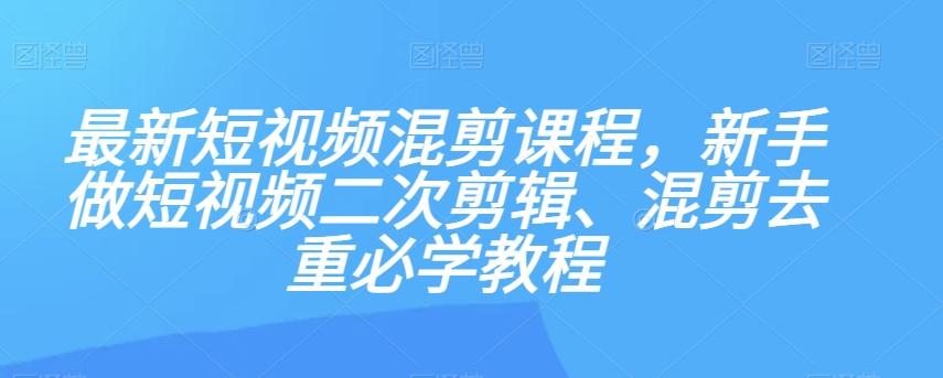 最新短视频混剪课程，新手做短视频二次剪辑、混剪去重必学教程-俗人圈网创