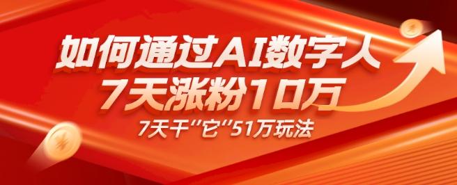 AI数字人4.0版、每天10分钟单账号7天涨粉10万、7天变现51万-俗人圈网创