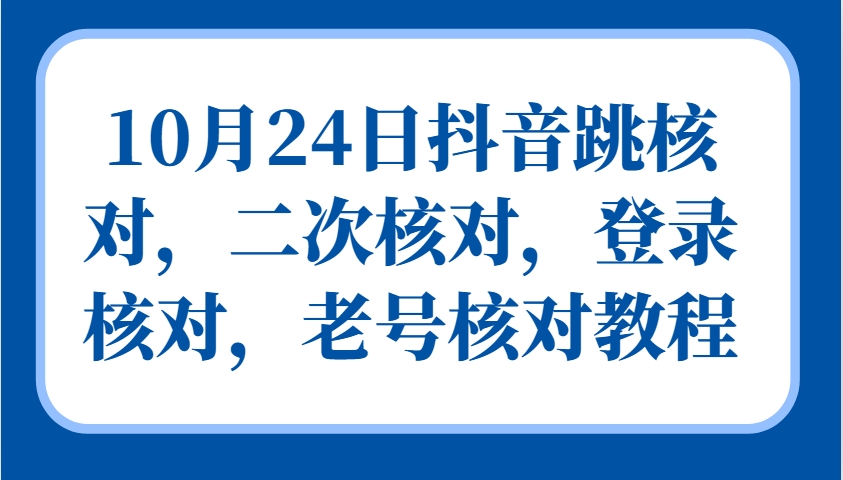 10月24日抖音跳核对，二次核对，登录核对，老号核对教程-俗人圈网创