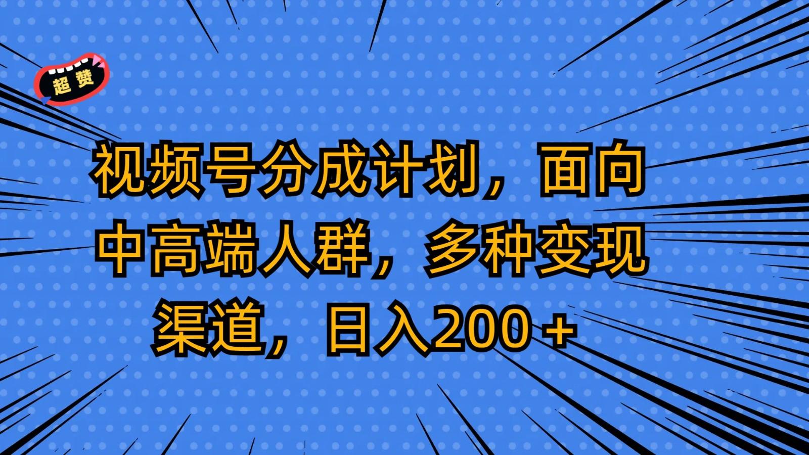 视频号分成计划，面向中高端人群，多种变现渠道，日入200＋-俗人圈网创