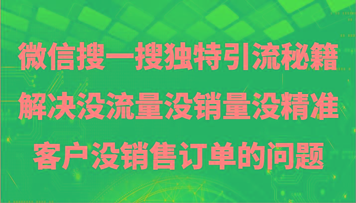 微信搜一搜暴力引流，解决没流量没销量没精准客户没销售订单的问题-俗人圈网创