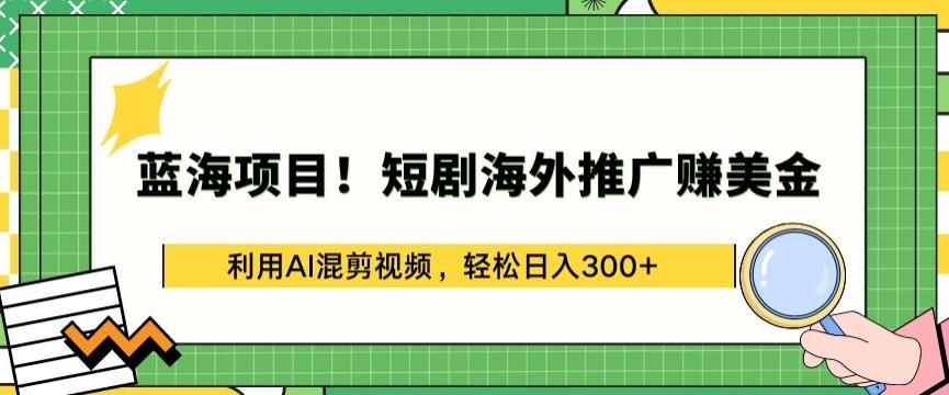 蓝海项目!短剧海外推广赚美金，利用AI混剪视频，轻松日入300+【揭秘】-俗人圈网创