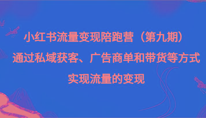 小红书流量变现陪跑营（第九期）通过私域获客、广告商单和带货等方式实现流量变现-俗人圈网创