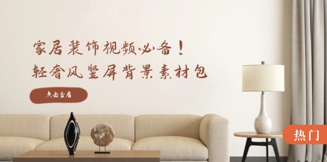 家居装饰视频必备！轻奢风竖屏背景素材包，含清晰、中间虚化、全屏虚化-俗人圈网创