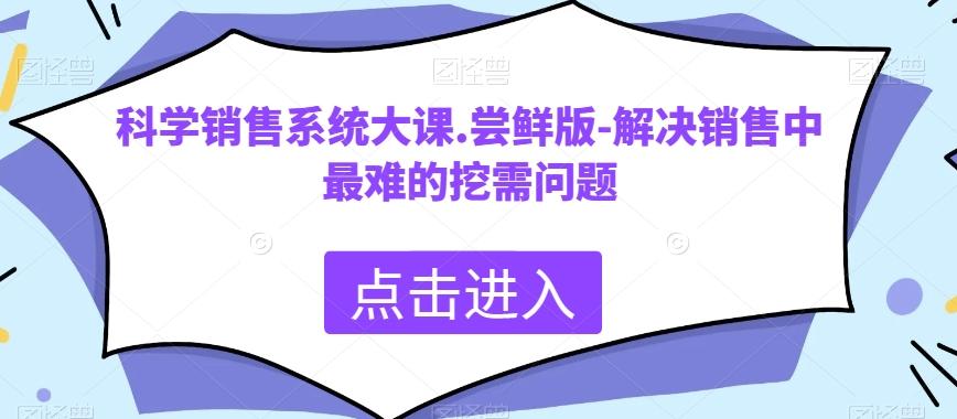 科学销售系统大课.尝鲜版-解决销售中最难的挖需问题-俗人圈网创