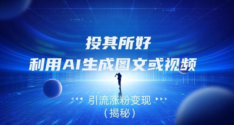 投其所好，利用AI生成图文或视频引流涨粉变现（揭秘）-俗人圈网创