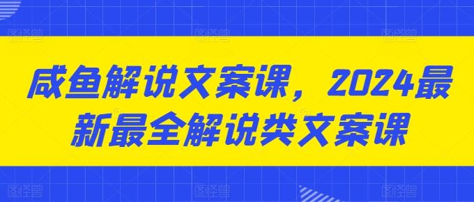 咸鱼解说文案课，2024最新最全解说类文案课-俗人圈网创