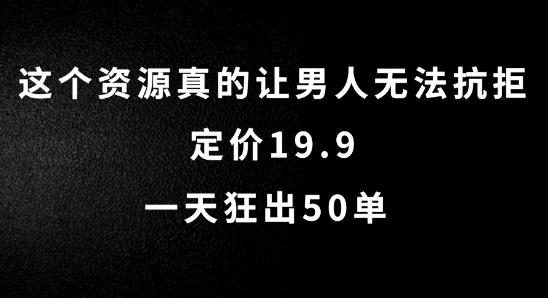 这个资源真的让男人无法抗拒，定价19.9.一天狂出50单【揭秘】-俗人圈网创