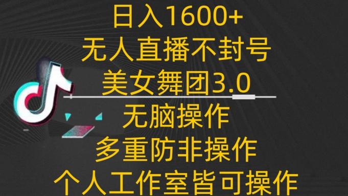 日入1600+，不封号无人直播美女舞团3.0，无脑操作多重防非操作，个人工作制皆可操作【揭秘】-俗人圈网创