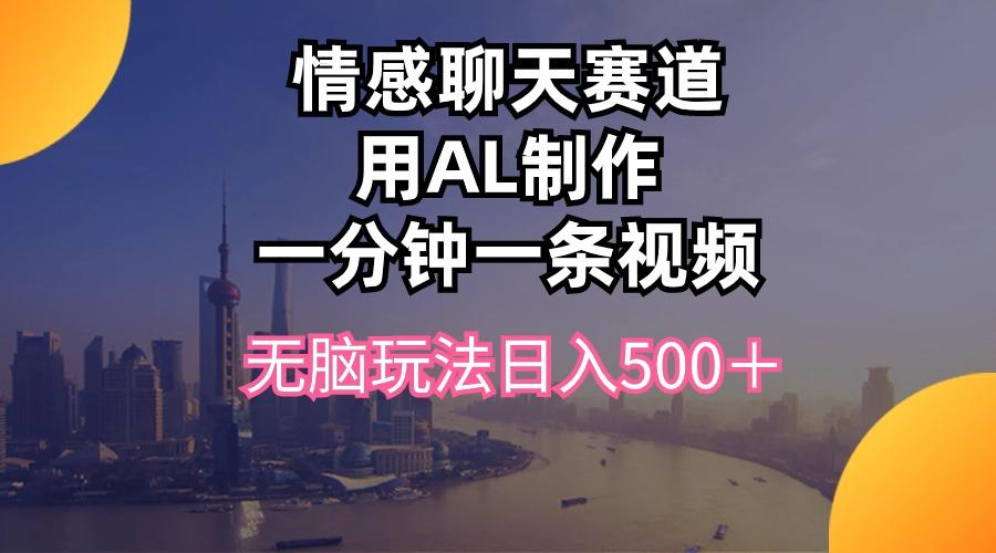 情感聊天赛道用al制作一分钟一条视频无脑玩法日入500＋-俗人圈网创