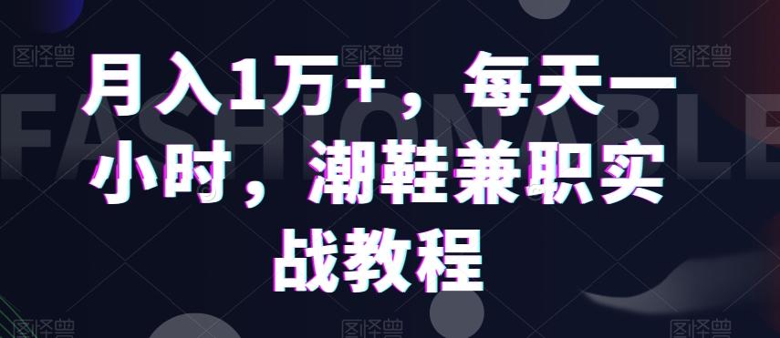 月入1万+，每天一小时，潮鞋兼职实战教程-俗人圈网创