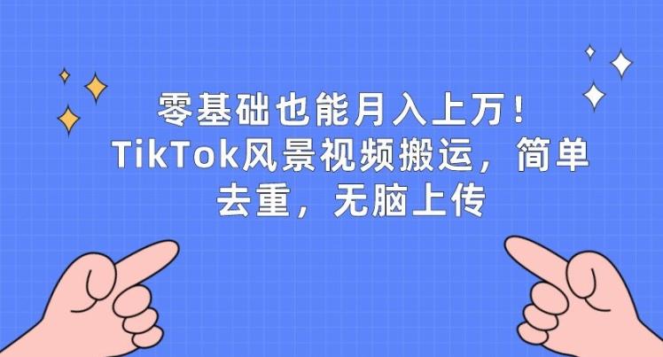 零基础也能月入上w，TikTok风景视频搬运，简单去重，无脑上传【揭秘】-俗人圈网创
