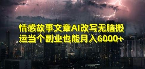 情感故事文章AI改写无脑搬运当个副业也能月入6000+【揭秘】-俗人圈网创