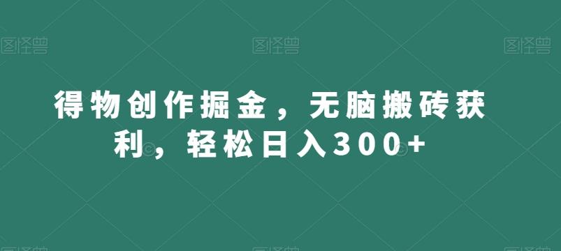 得物创作掘金,无脑搬砖获利,轻松日入300+【揭秘】-俗人圈网创