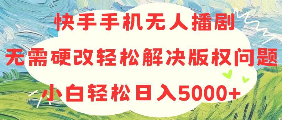 快手手机无人播剧，无需硬改，轻松解决版权问题，小白轻松日入5000+-俗人圈网创