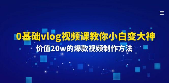 0基础vlog视频课教你小白变大神:价值20w的爆款视频制作方法-俗人圈网创