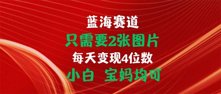 只需要2张图片 每天变现4位数 小白 宝妈均可-俗人圈网创
